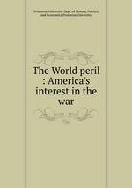 The World peril : America`s interest in the war