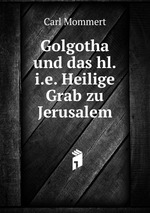 Golgotha und das hl.i.e. Heilige Grab zu Jerusalem