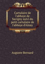 Cartulaire de l`abbaye de Savigny suivi du petit cartulaire de l`abbaye d`Ainay