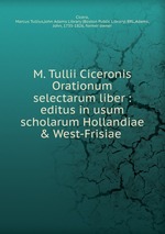 M. Tullii Ciceronis Orationum selectarum liber : editus in usum scholarum Hollandiae & West-Frisiae