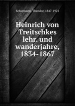 Heinrich von Treitschkes lehr. und wanderjahre, 1834-1867