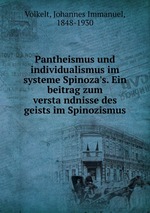 Pantheismus und individualismus im systeme Spinoza`s. Ein beitrag zum verstandnisse des geists im Spinozismus