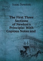 The First Three Sections of Newton`s Principia: With Copious Notes and