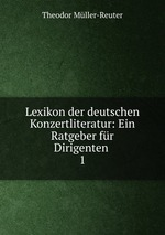 Lexikon der deutschen Konzertliteratur: Ein Ratgeber fr Dirigenten .. 1