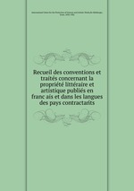 Recueil des conventions et traites concernant la propriete litteraire et artistique publies en francais et dans les langues des pays contractants