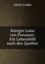 Knigin Luise von Preussen: Ein Lebensbild nach den Quellen