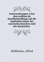 Untersuchungen uber den einfluss de hetolbehandlung auf die impftuberculose der meerschweinschen und der kaninchen