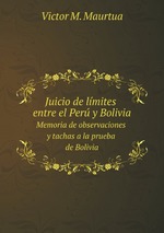 Juicio de lmites entre el Per y Bolivia. Memoria de observaciones y tachas a la prueba de Bolivia