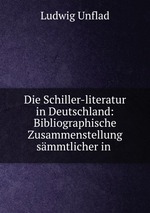 Die Schiller-literatur in Deutschland: Bibliographische Zusammenstellung smmtlicher in