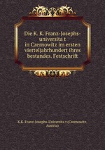 Die K. K. Franz-Josephs-universitat in Czernowitz im ersten vierteljahrhundert ihres bestandes. Festschrift