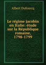 Le rgime jacobin en Italie: tude sur la Rpublique romaine, 1798-1799
