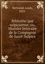 Bibliotheque sulpicienne; ou, Histoire litteraire de la Compagnie de Saint-Sulpice