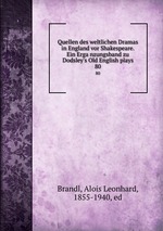 Quellen des weltlichen Dramas in England vor Shakespeare. Ein Erganzungsband zu Dodsley`s Old English plays. 80