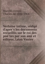 Verlaine intime, redige d`apres les documents recueillis sur le roi des poetes par son ami et editeur, Leon Vanier