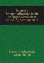 Deutsche Schmetterlingskunde fr Anfnger. Nebst einer Anleitung zum Sammeln
