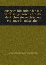 Ausgewahlte urkunden zur verfassungs-geschichte der deutsch-osterreichischen erblande im mittelalter