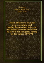 Durch Afrika von ost nach west : resultate und begebenheiten einer reise von der Deutsch-ostafrikanischen kuste bis zur Kongomundung in den jahren 1893/94