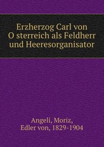 Erzherzog Carl von Osterreich als Feldherr und Heeresorganisator