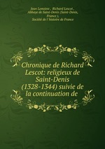 Chronique de Richard Lescot: religieux de Saint-Denis (1328-1344) suivie de la continuation de