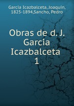 Obras de d. J. Garcia Icazbalceta . 1