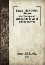 Racan (1589-1670), histoire anecdotique et critique de sa vie et de ses uvres