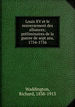 Louis XV et le renversement des alliances; preliminaires de la guerre de sept ans, 1754-1756