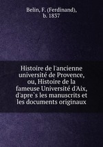 Histoire de l`ancienne universite de Provence, ou, Histoire de la fameuse Universite d`Aix, d`apres les manuscrits et les documents originaux