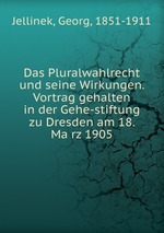Das Pluralwahlrecht und seine Wirkungen. Vortrag gehalten in der Gehe-stiftung zu Dresden am 18. Marz 1905