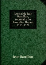 Journal de Jean Barrillon, secrtaire du chancelier Duprat, 1515-1521