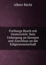 Freiburgs Bruch mit Oesterreich: Sein Uebergang an Savoyen und Anschluss an die Eidgenossenschaft