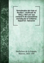 Vertrebrados del viaje al Pacifico : verificado de 1862 a 1865 por una comisin de naturalistas enviada por el Gobierno Espa±ol : batracios