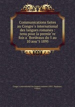 Communications faites au Congres international des langues romanes : tenu pour la premiere fois a Bordeaux du 5 au 10 aout 1895