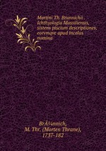 Martini Th. Brunnichii . Ichthyologia Massiliensis, sistens piscium descriptiones, eorvmqve apud incolas nomina