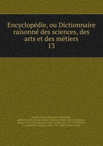 Encyclopdie, ou Dictionnaire raisonn des sciences, des arts et des mtiers. 13