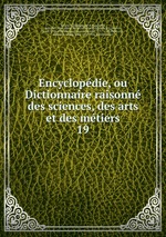 Encyclopdie, ou Dictionnaire raisonn des sciences, des arts et des mtiers. 19