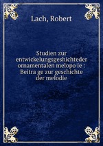 Studien zur entwickelungsgeshichteder ornamentalen melopoie : Beitrage zur geschichte der melodie