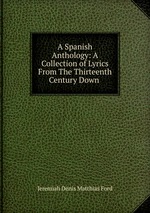 A Spanish Anthology: A Collection of Lyrics From The Thirteenth Century Down