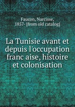 La Tunisie avant et depuis l`occupation francaise, histoire et colonisation