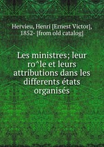 Les ministres; leur role et leurs attributions dans les differents etats organises