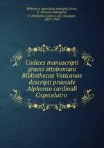 Codices manuscripti graeci ottoboniani Bibliothecae Vaticanae descripti praeside Alphonso cardinali Capecelatro