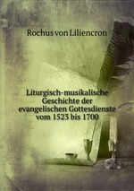 Liturgisch-musikalische Geschichte der evangelischen Gottesdienste vom 1523 bis 1700