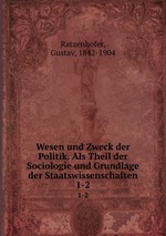 Wesen und Zweck der Politik. Als Theil der Sociologie und Grundlage der Staatswissenschaften. 1-2