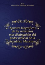 Apuntes biograficos de los miembros mas distinguidos del poder judicial de la Republica Mexicana