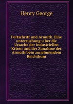 Fortschritt und Armuth. Eine untersuchung uber die Ursache der industriellen Krisen und der Zunahme der Armuth bein zunehmendem Reichthum