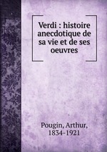 Verdi : histoire anecdotique de sa vie et de ses oeuvres