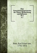 ber Entwickelungsgeschichte der Thiere. Beobachtung und Reflexion . Th.1