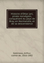 Histoire d`Ottar jarl, pirate norvegien, conquerant du pays de Bray, en Normandie, et de sa descendance