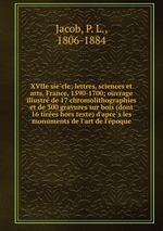 XVIIe siecle; lettres, sciences et arts, France, 1590-1700; ouvrage illustre de 17 chromolithographies et de 300 gravures sur bois (dont 16 tirees hors texte) d`apres les monuments de l`art de l`epoque