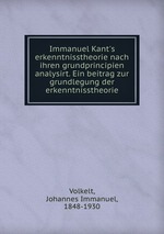 Immanuel Kant`s erkenntnisstheorie nach ihren grundprincipien analysirt. Ein beitrag zur grundlegung der erkenntnisstheorie
