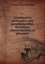 Grammatica aethiopica cum paradigmatibus, literatura, chrestomathia, et glossario